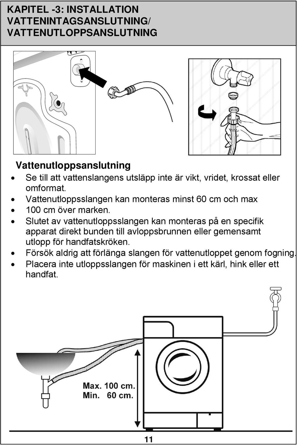 Slutet av vattenutloppsslangen kan monteras på en specifik apparat direkt bunden till avloppsbrunnen eller gemensamt utlopp för