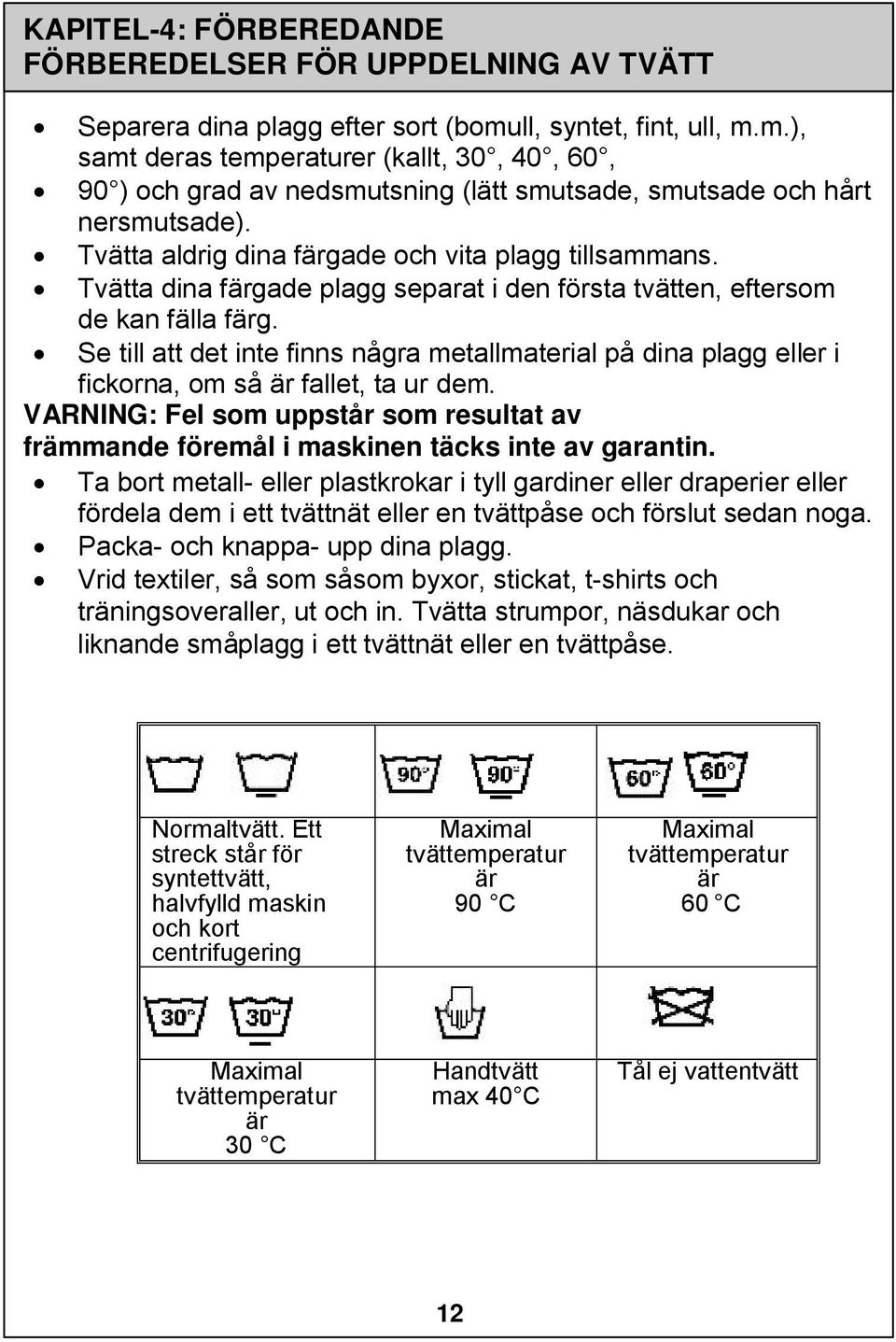 Tvätta aldrig dina färgade och vita plagg tillsammans. Tvätta dina färgade plagg separat i den första tvätten, eftersom de kan fälla färg.