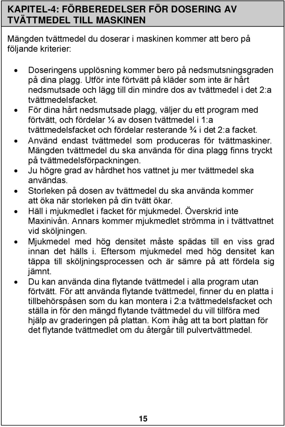 För dina hårt nedsmutsade plagg, väljer du ett program med förtvätt, och fördelar ¼ av dosen tvättmedel i 1:a tvättmedelsfacket och fördelar resterande ¾ i det 2:a facket.