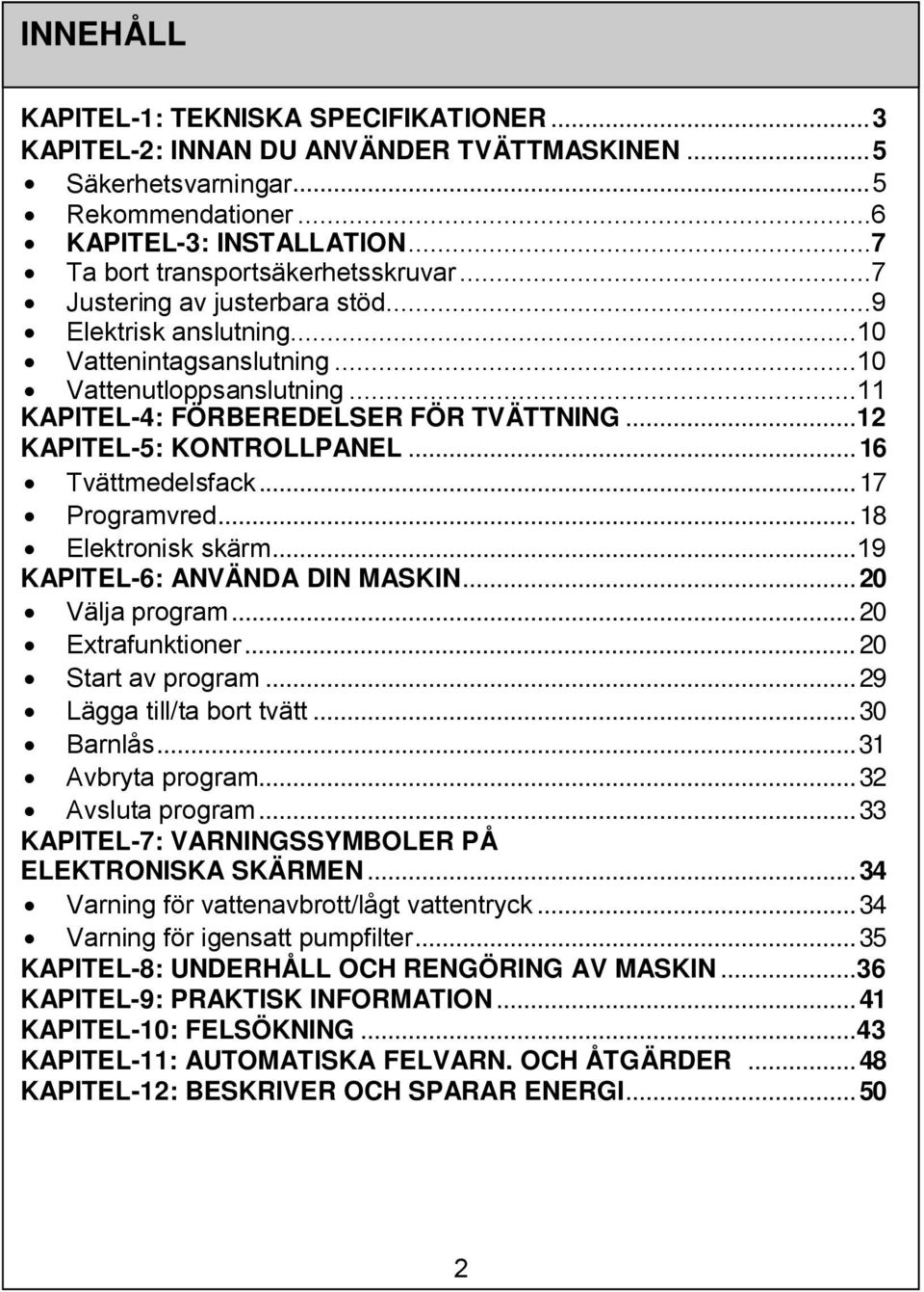 ..12 KAPITEL-5: KONTROLLPANEL... 16 Tvättmedelsfack... 17 Programvred... 18 Elektronisk skärm...19 KAPITEL-6: ANVÄNDA DIN MASKIN... 20 Välja program... 20 Extrafunktioner... 20 Start av program.