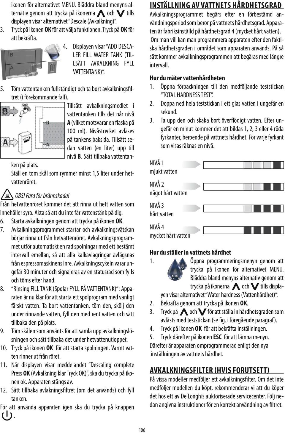 Töm vattentanken fullständigt och ta bort avkalkningsfiltret (i förekommande fall). Tillsätt avkalkningsmedlet i vattentanken tills det når nivå A (vilket motsvarar en flaska på 100 ml).