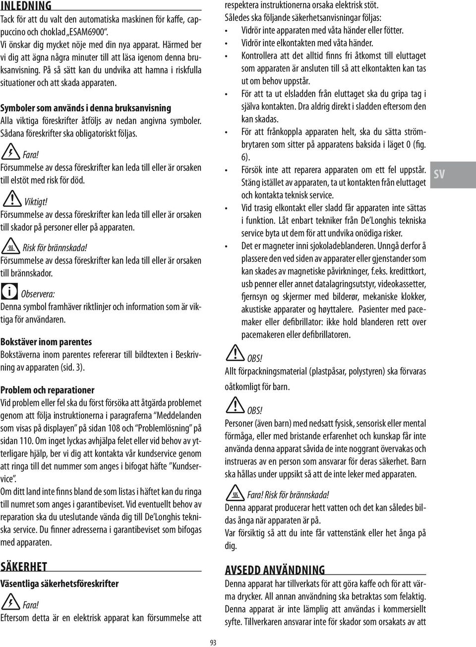 Symboler som används i denna bruksanvisning Alla viktiga föreskrifter åtföljs av nedan angivna symboler. Sådana föreskrifter ska obligatoriskt följas. Fara!