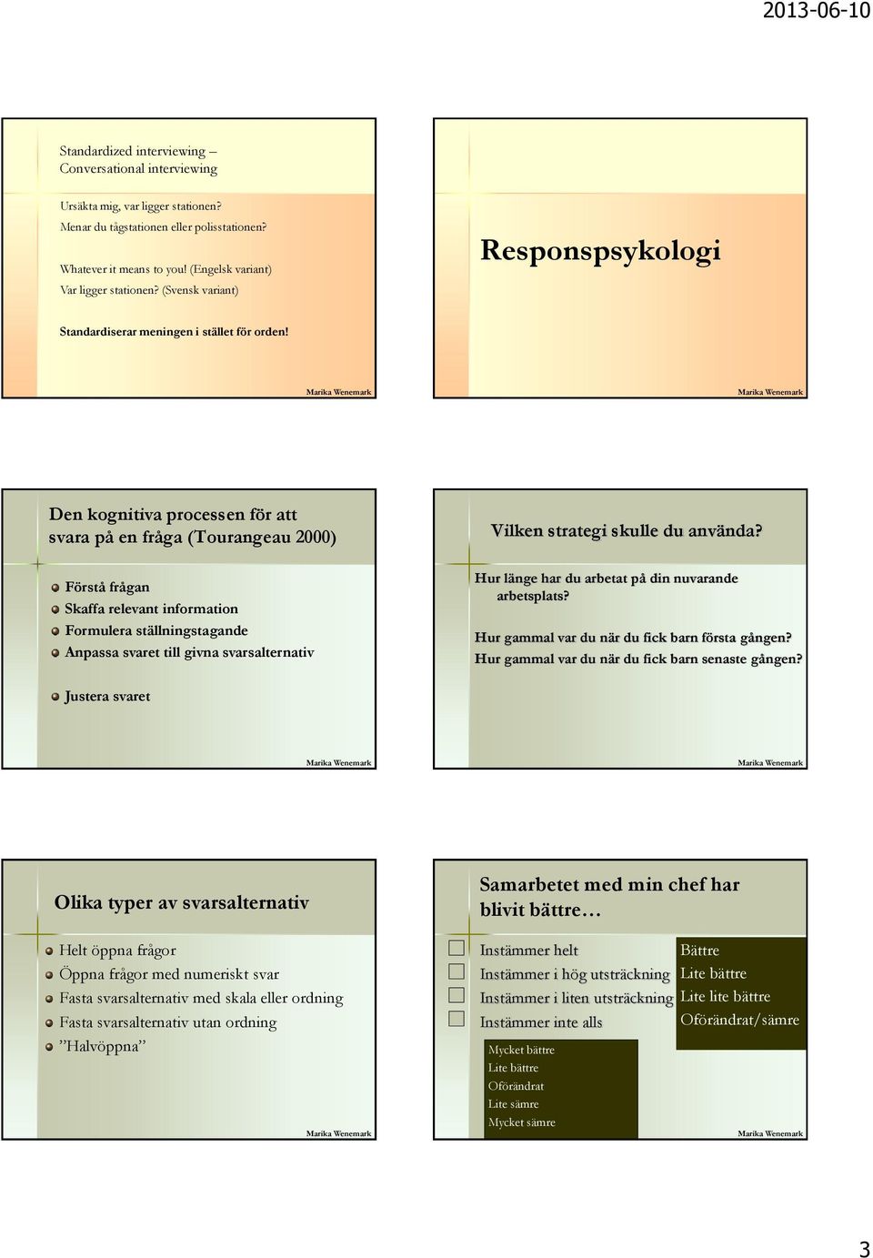 Den kognitiva processen för att svara på en fråga (Tourangeau 2000) Förstå frågan Skaffa relevant information Formulera ställningstagande Anpassa svaret till givna svarsalternativ Vilken strategi