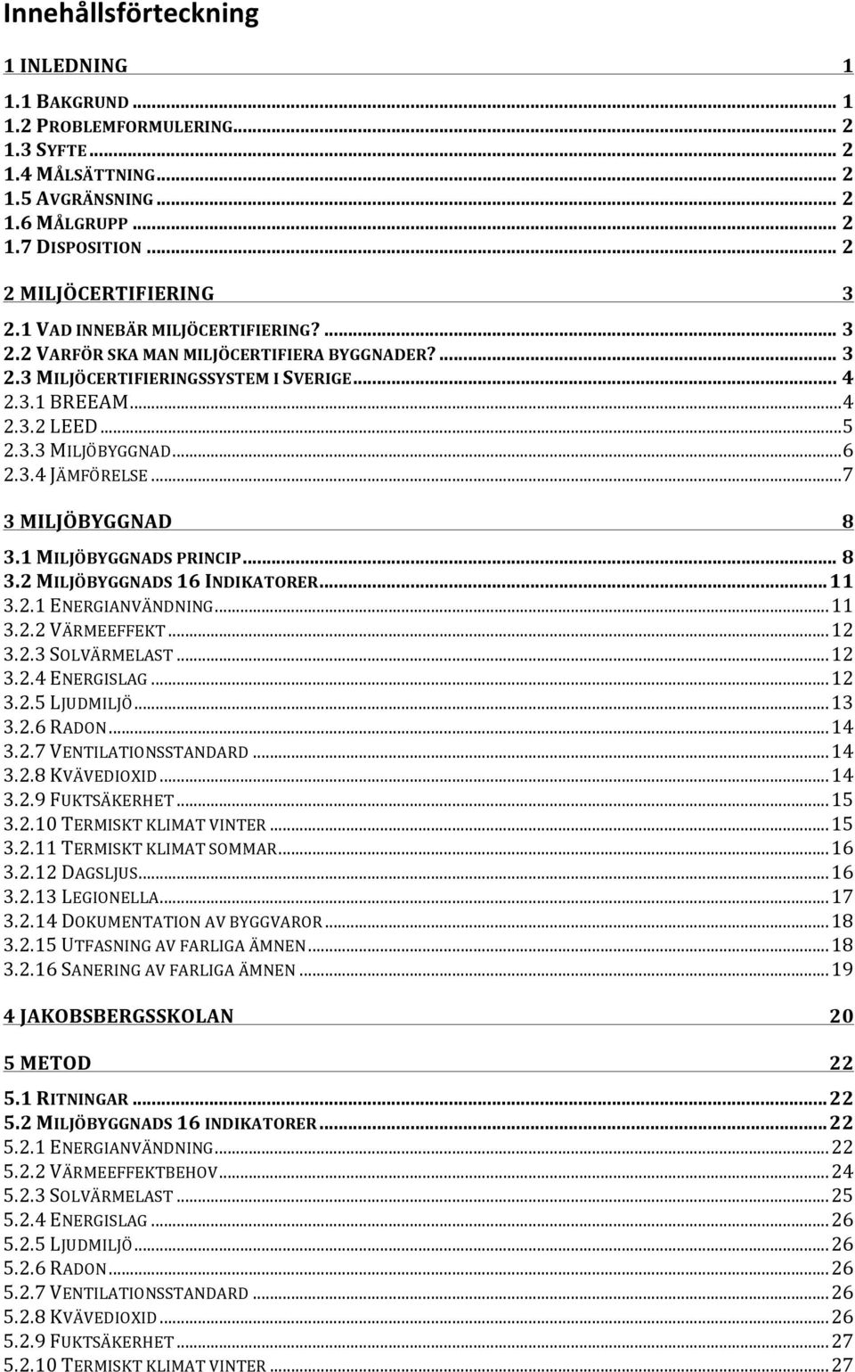 .. 7 3 MILJÖBYGGNAD 8 3.1 MILJÖBYGGNADS PRINCIP... 8 3.2 MILJÖBYGGNADS 16 INDIKATORER... 11 3.2.1 ENERGIANVÄNDNING... 11 3.2.2 VÄRMEEFFEKT... 12 3.2.3 SOLVÄRMELAST... 12 3.2.4 ENERGISLAG... 12 3.2.5 LJUDMILJÖ.