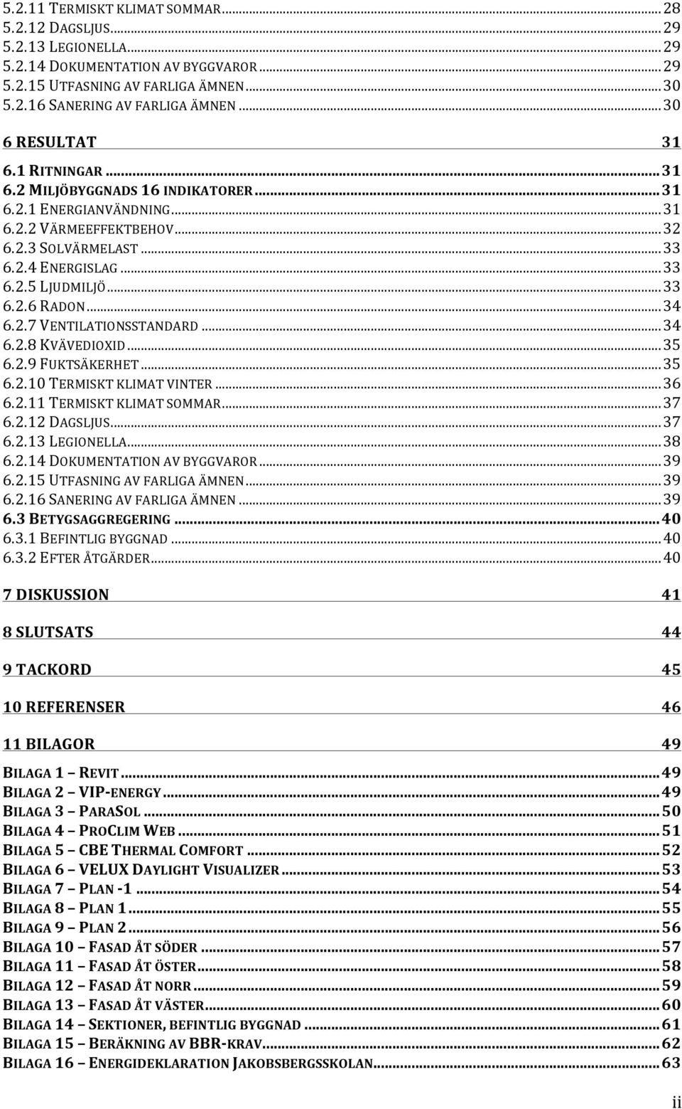 .. 33 6.2.6 RADON... 34 6.2.7 VENTILATIONSSTANDARD... 34 6.2.8 KVÄVEDIOXID... 35 6.2.9 FUKTSÄKERHET... 35 6.2.10 TERMISKT KLIMAT VINTER... 36 6.2.11 TERMISKT KLIMAT SOMMAR... 37 6.2.12 DAGSLJUS... 37 6.2.13 LEGIONELLA.