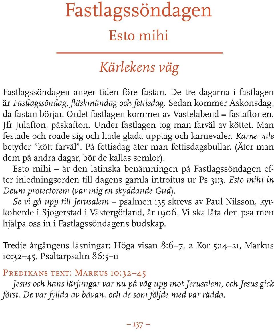 Karne vale betyder kött farväl. På fettisdag äter man fettisdagsbullar. (Äter man dem på andra dagar, bör de kallas semlor).