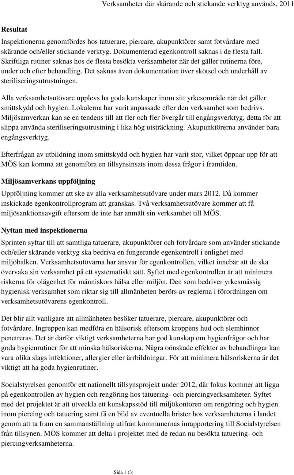 Det saknas även dokumentation över skötsel och underhåll av steriliseringsutrustningen. Alla verksamhetsutövare upplevs ha goda kunskaper inom sitt yrkesområde när det gäller smittskydd och hygien.