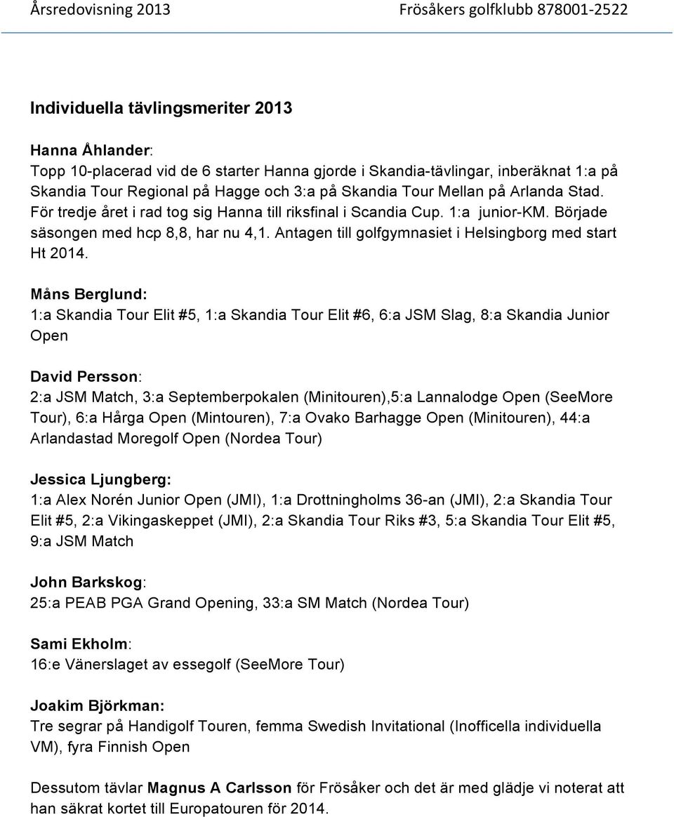 Måns Berglund: 1:a Skandia Tour Elit #5, 1:a Skandia Tour Elit #6, 6:a JSM Slag, 8:a Skandia Junior Open David Persson: 2:a JSM Match, 3:a Septemberpokalen (Minitouren),5:a Lannalodge Open (SeeMore