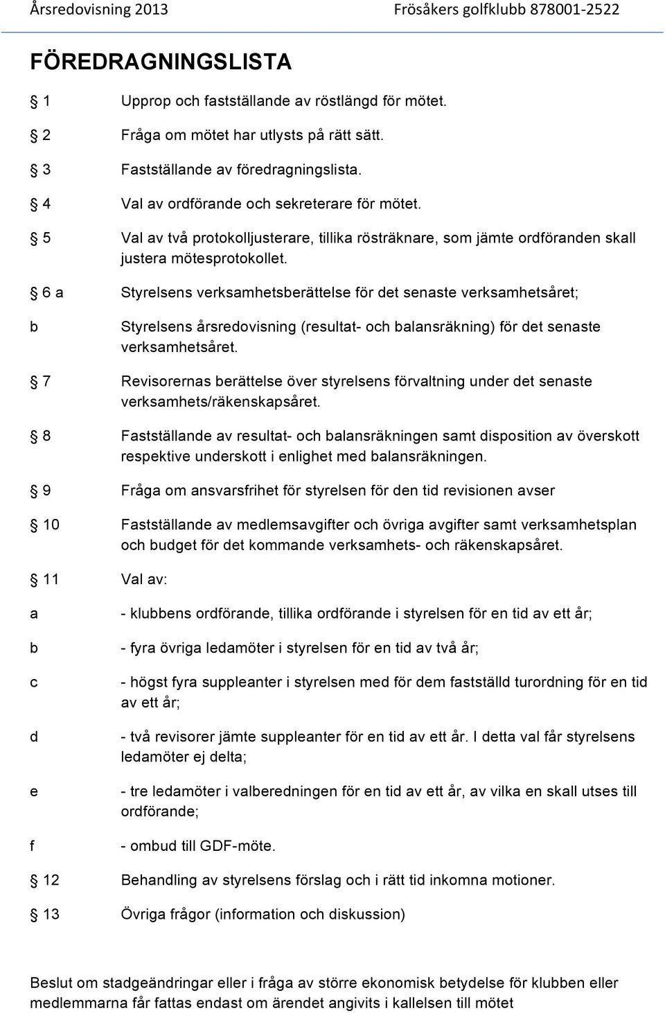 6 a Styrelsens verksamhetsberättelse för det senaste verksamhetsåret; b Styrelsens årsredovisning (resultat- och balansräkning) för det senaste verksamhetsåret.