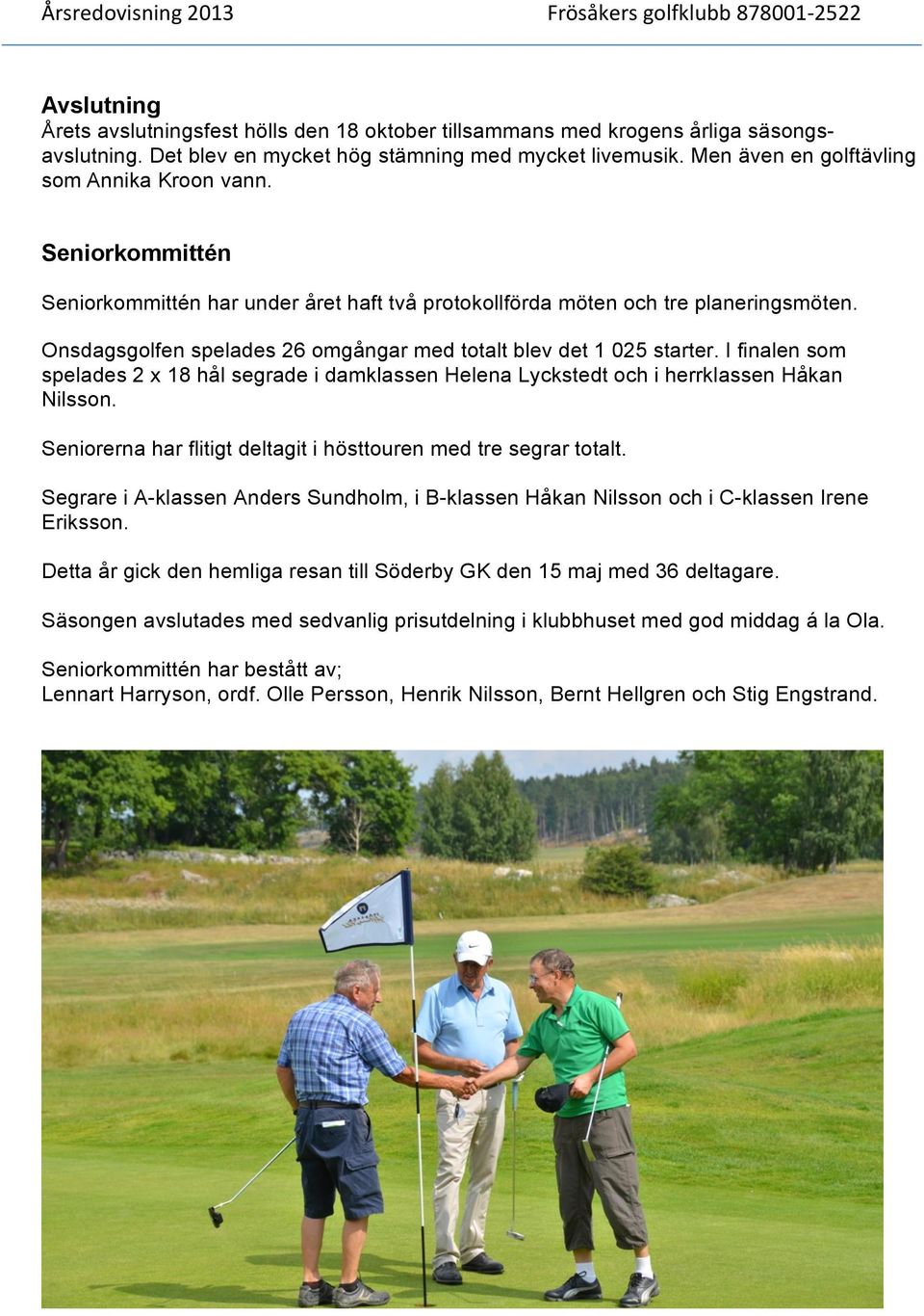 Onsdagsgolfen spelades 26 omgångar med totalt blev det 1 025 starter. I finalen som spelades 2 x 18 hål segrade i damklassen Helena Lyckstedt och i herrklassen Håkan Nilsson.