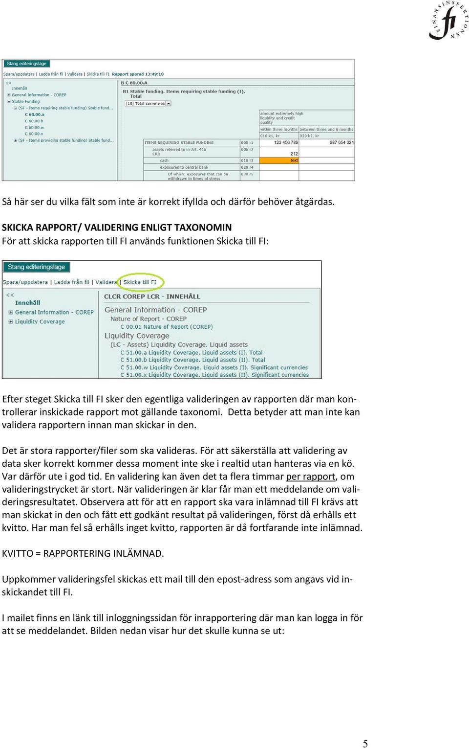 kontrollerar inskickade rapport mot gällande taxonomi. Detta betyder att man inte kan validera rapportern innan man skickar in den. Det är stora rapporter/filer som ska valideras.