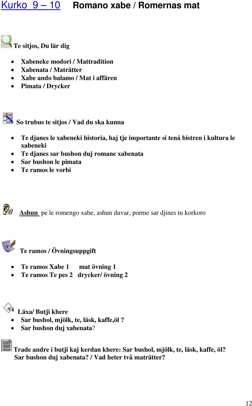 Ashun pe le romengo xabe, ashun duvar, porme sar djines tu korkoro Te ramos / Övningsuppgift Te ramos Xabe 1 mat övning 1 Te ramos Te pes 2 drycker/ övning 2 Läxa/ Butji khere Sar