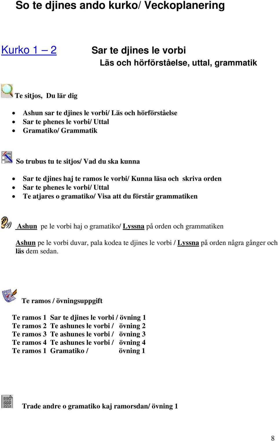 gramatiko/ Visa att du förstår grammatiken Ashun pe le vorbi haj o gramatiko/ Lyssna på orden och grammatiken Ashun pe le vorbi duvar, pala kodea te djines le vorbi / Lyssna på orden några gånger och