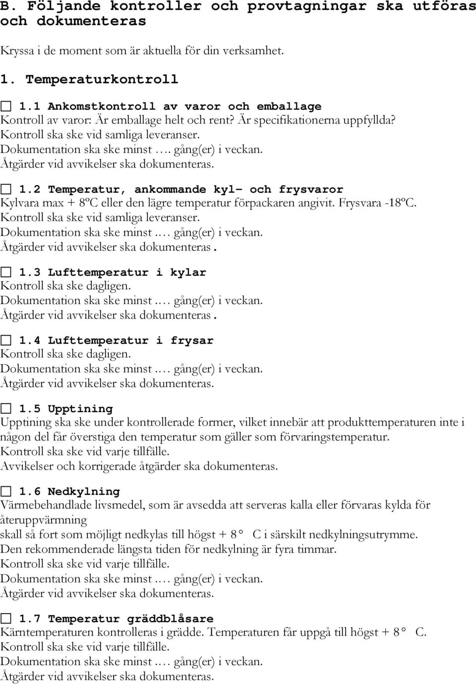 gång(er) i veckan. 1.2 Temperatur, ankommande kyl- och frysvaror Kylvara max + 8ºC eller den lägre temperatur förpackaren angivit. Frysvara -18ºC. Kontroll ska ske vid samliga leveranser. 1.3 Lufttemperatur i kylar Kontroll ska ske dagligen.