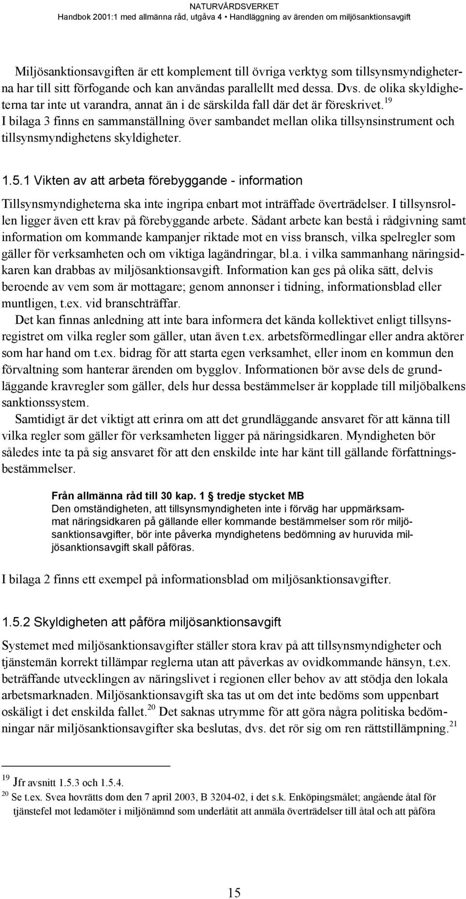 19 I bilaga 3 finns en sammanställning över sambandet mellan olika tillsynsinstrument och tillsynsmyndighetens skyldigheter. 1.5.