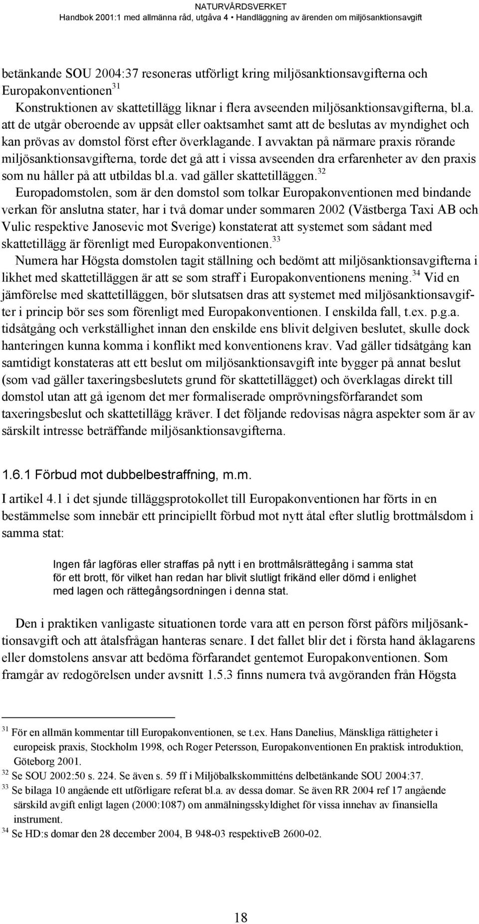 32 Europadomstolen, som är den domstol som tolkar Europakonventionen med bindande verkan för anslutna stater, har i två domar under sommaren 2002 (Västberga Taxi AB och Vulic respektive Janosevic mot