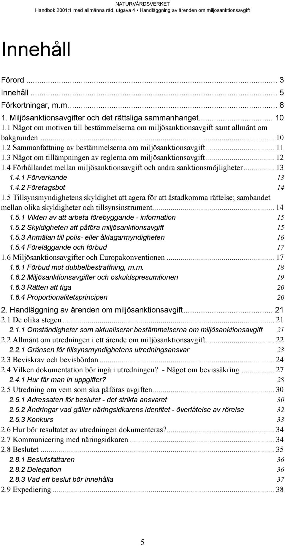 3 Något om tillämpningen av reglerna om miljösanktionsavgift... 12 1.4 Förhållandet mellan miljösanktionsavgift och andra sanktionsmöjligheter... 13 1.4.1 Förverkande 13 1.4.2 Företagsbot 14 1.