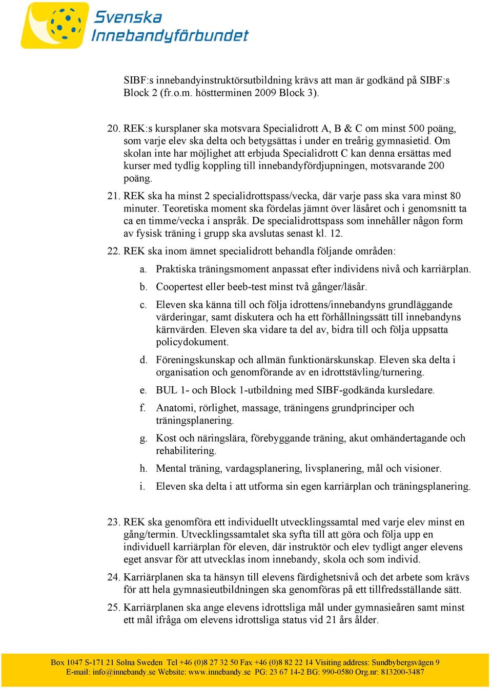 Om skolan inte har möjlighet att erbjuda Specialidrott C kan denna ersättas med kurser med tydlig koppling till innebandyfördjupningen, motsvarande 200 poäng. 21.