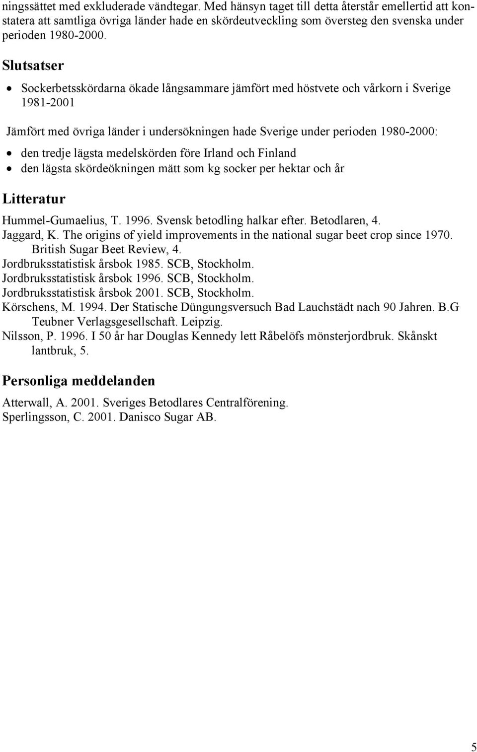 Slutsatser Sockerbetsskördarna ökade långsammare jämfört med höstvete och vårkorn i Sverige 1981-2001 Jämfört med övriga länder i undersökningen hade Sverige under perioden 1980-2000: den tredje