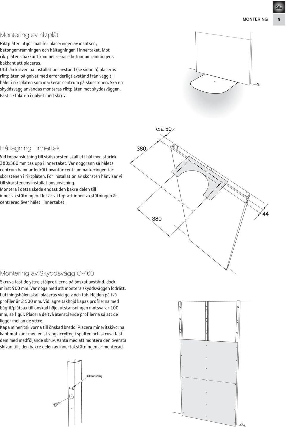 Utifrån kraven på installationsavstånd (se sidan 5) placeras riktplåten på golvet med erforderligt avstånd från vägg till hålet i riktplåten som markerar centrum på skorstenen.