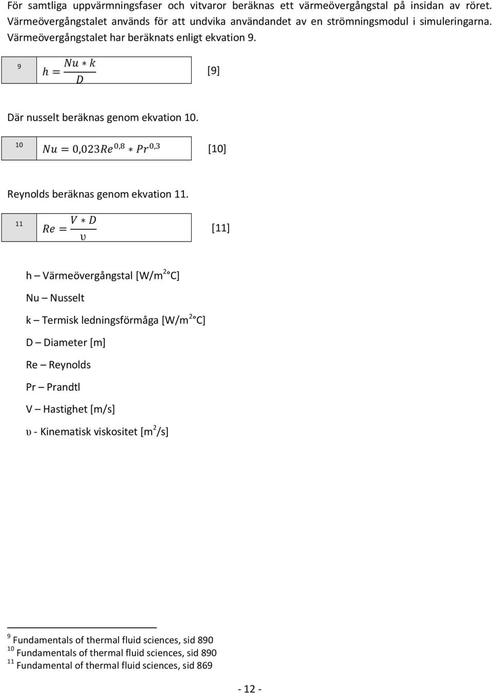 9 h = [9] Där nusselt beräknas genom ekvation 10. 10 = 0,023,, [10] Reynolds beräknas genom ekvation 11.