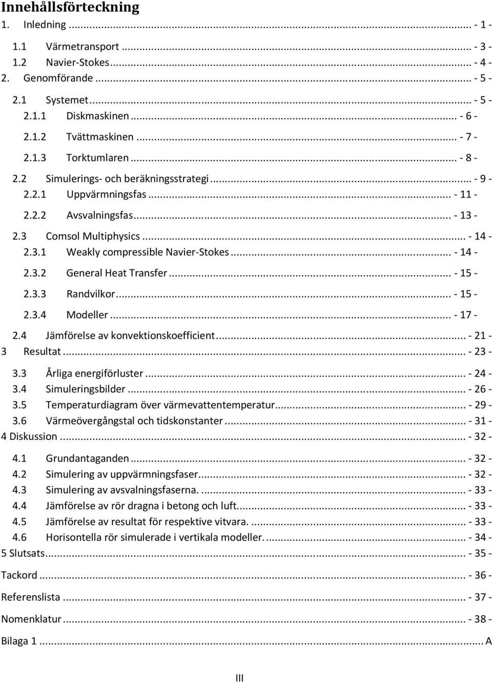 .. - 15-2.3.3 Randvilkor... - 15-2.3.4 Modeller... - 17-2.4 Jämförelse av konvektionskoefficient... - 21-3 Resultat... - 23-3.3 Årliga energiförluster... - 24-3.4 Simuleringsbilder... - 26-3.