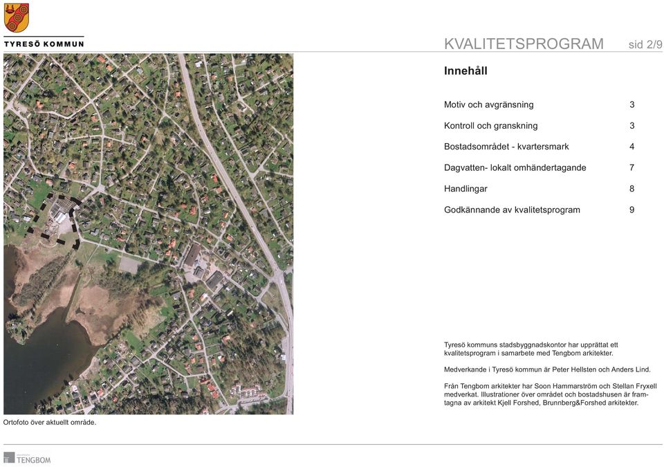 Medverkande i Tyresö kommun är Peter Hellsten och Anders Lind. Från Tengbom arkitekter har Soon Hammarström och Stellan Fryxell medverkat.