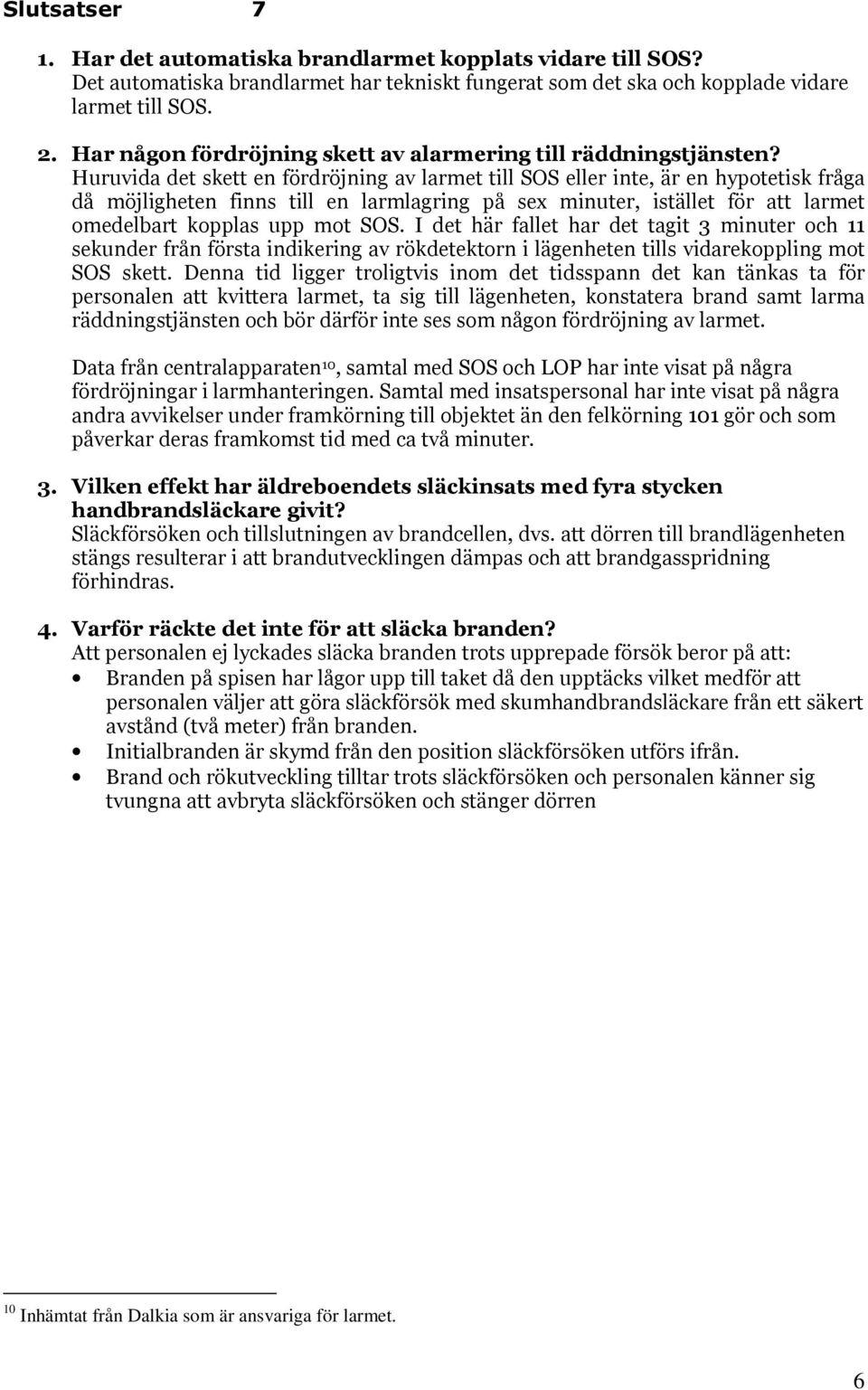 Huruvida det skett en fördröjning av larmet till SOS eller inte, är en hypotetisk fråga då möjligheten finns till en larmlagring på sex minuter, istället för att larmet omedelbart kopplas upp mot SOS.