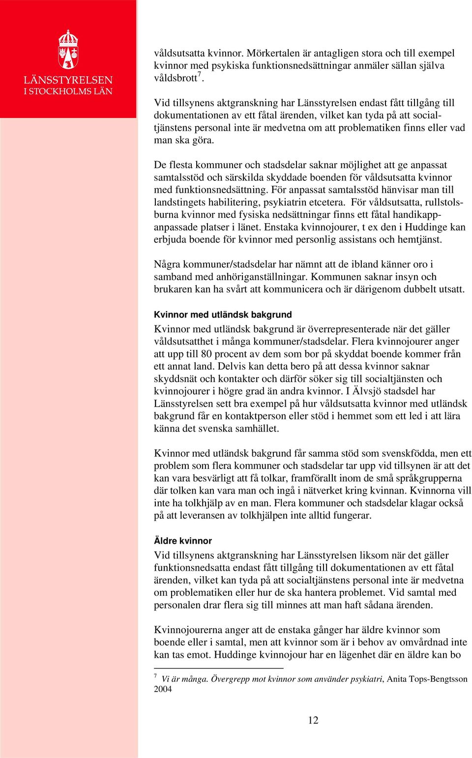 finns eller vad man ska göra. De flesta kommuner och stadsdelar saknar möjlighet att ge anpassat samtalsstöd och särskilda skyddade boenden för våldsutsatta kvinnor med funktionsnedsättning.