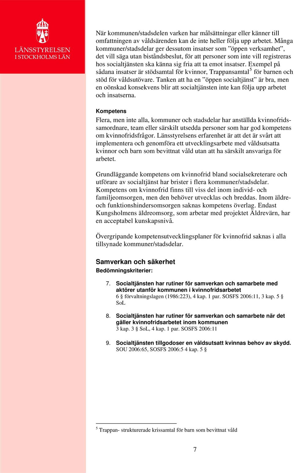 insatser. Exempel på sådana insatser är stödsamtal för kvinnor, Trappansamtal 5 för barnen och stöd för våldsutövare.