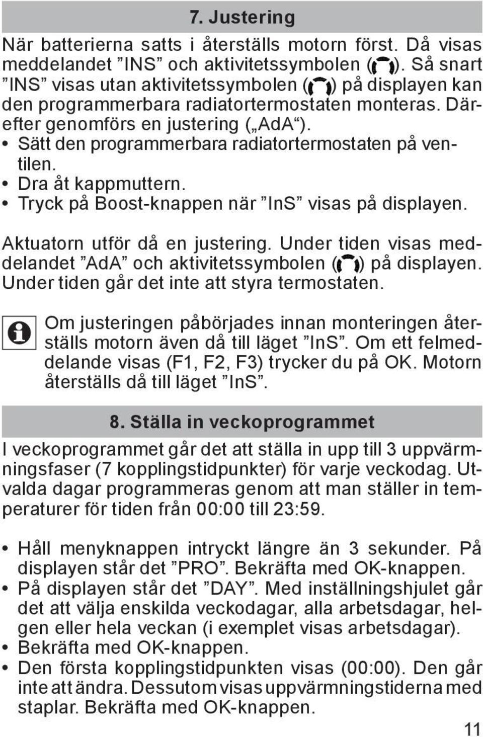 Sätt den programmerbara radiatortermostaten på ventilen. Dra åt kappmuttern. Tryck på Boost-knappen när InS visas på displayen. Aktuatorn utför då en justering.