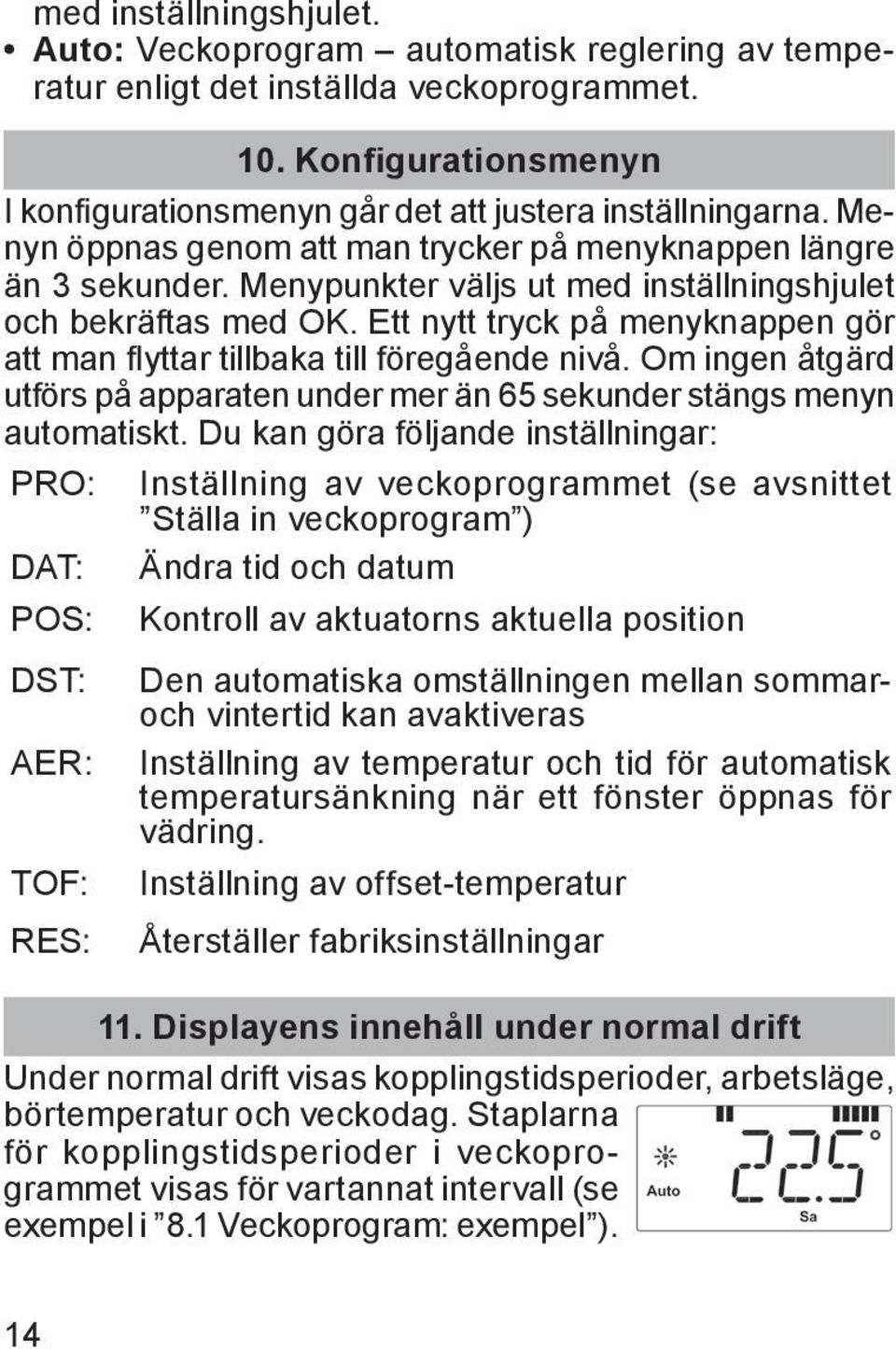 Ett nytt tryck på menyknappen gör att man flyttar tillbaka till föregående nivå. Om ingen åtgärd utförs på apparaten under mer än 65 sekunder stängs menyn automatiskt.