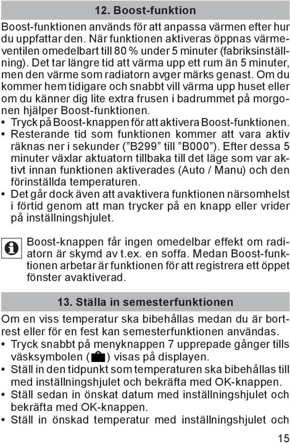 Om du kommer hem tidigare och snabbt vill värma upp huset eller om du känner dig lite extra frusen i badrummet på morgonen hjälper Boost-funktionen.