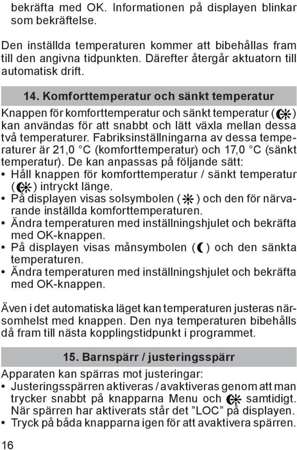 Komforttemperatur och sänkt temperatur Knappen för komforttemperatur och sänkt temperatur ( ) kan användas för att snabbt och lätt växla mellan dessa två temperaturer.