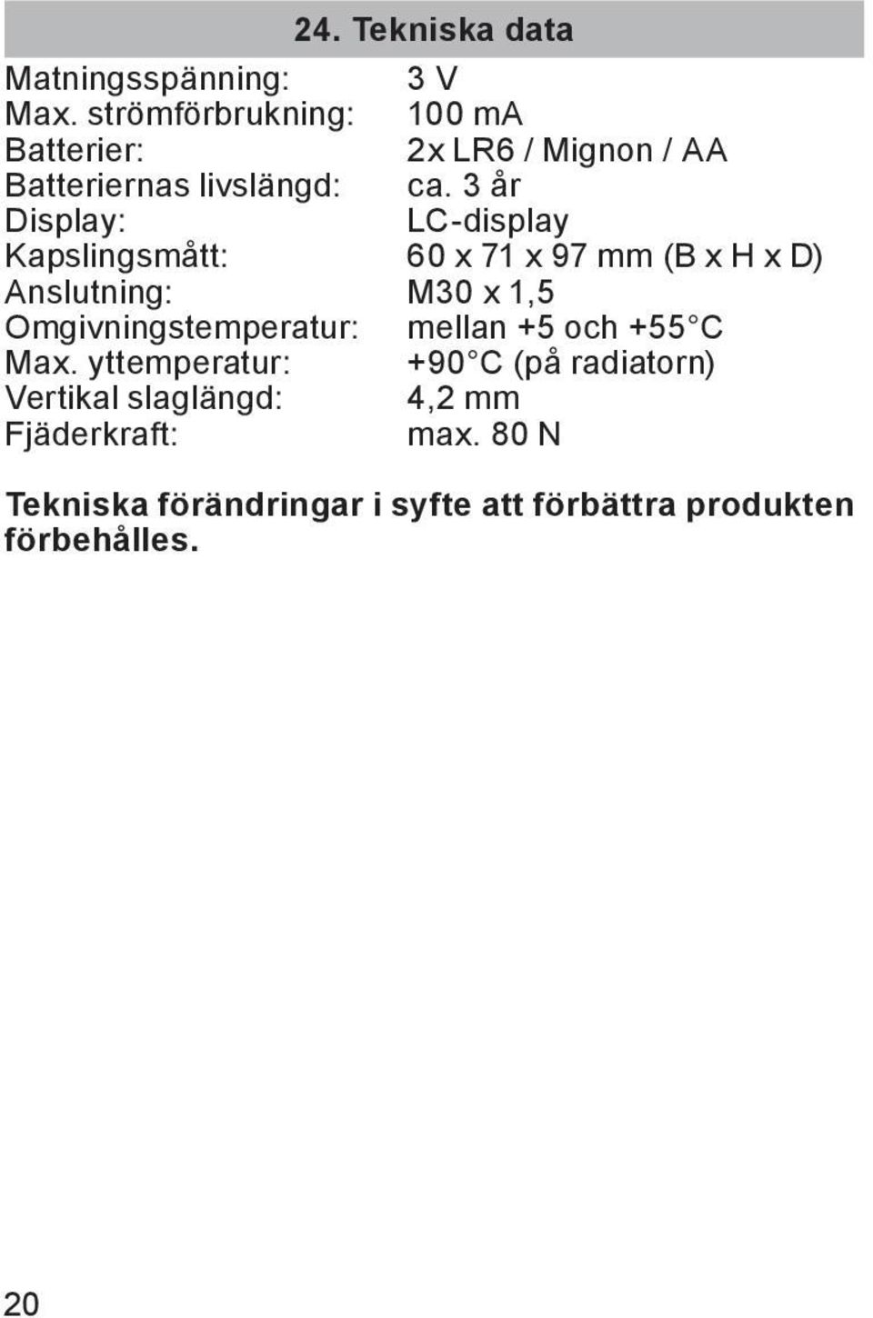 3 år Display: LC-display Kapslingsmått: 60 x 71 x 97 mm (B x H x D) Anslutning: M30 x 1,5