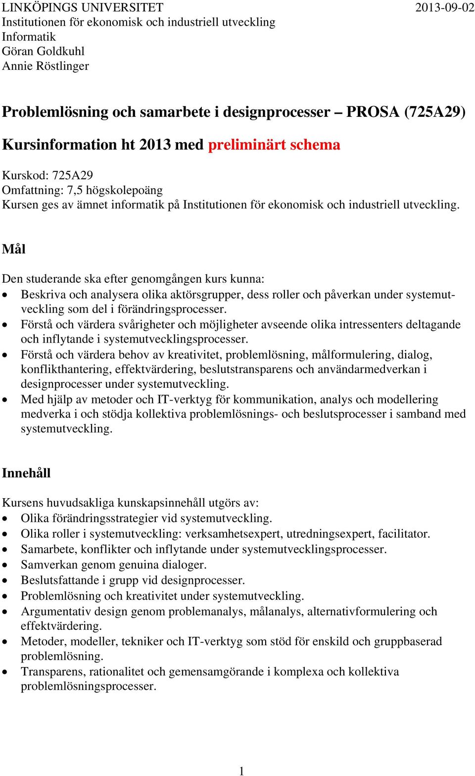 Mål Den studerande ska efter genomgången kurs kunna: Beskriva och analysera olika aktörsgrupper, dess roller och påverkan under systemutveckling som del i förändringsprocesser.