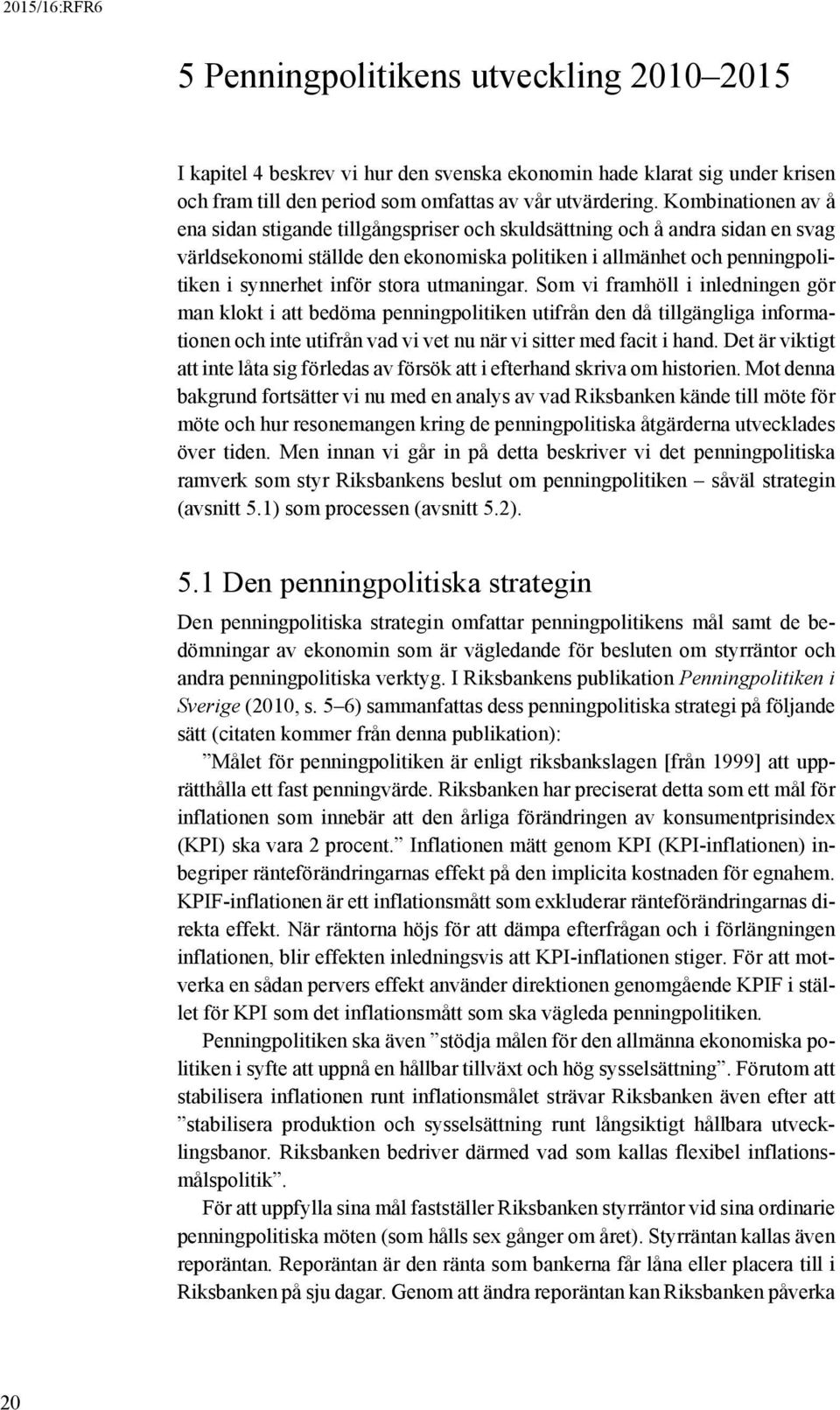 stora utmaningar. Som vi framhöll i inledningen gör man klokt i att bedöma penningpolitiken utifrån den då tillgängliga informationen och inte utifrån vad vi vet nu när vi sitter med facit i hand.