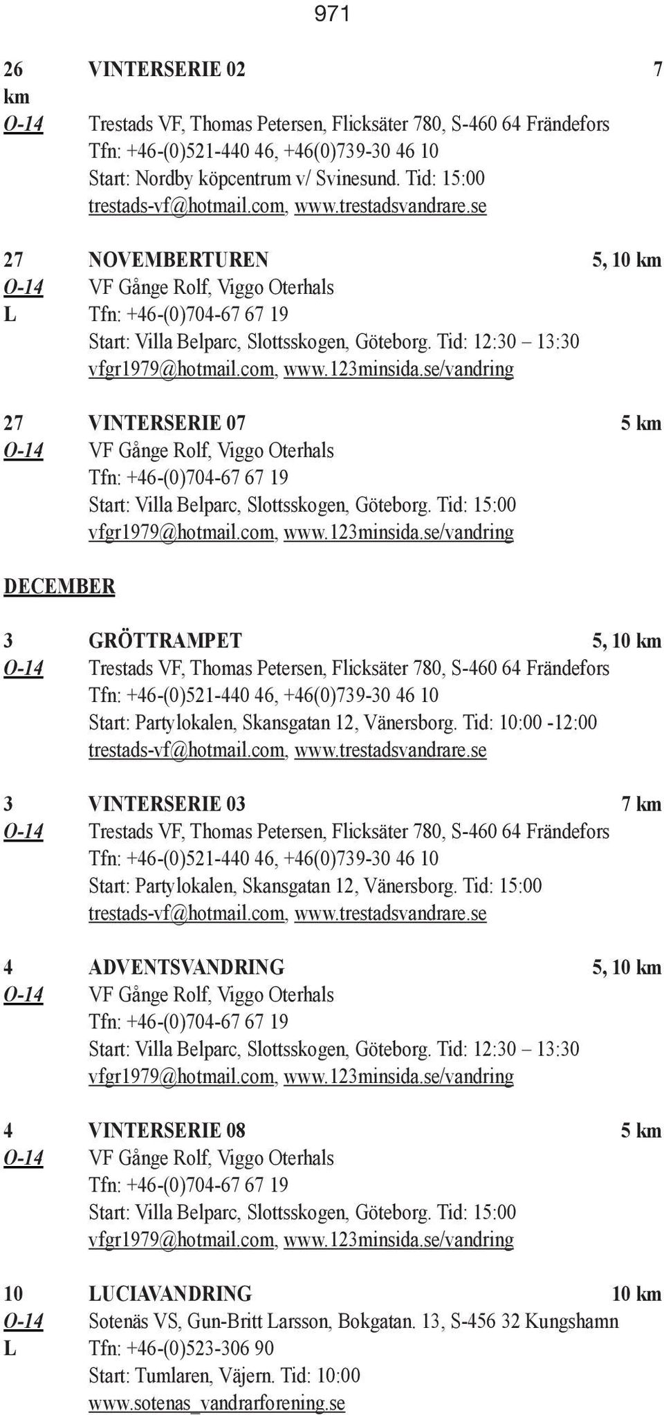 Tid: 15:00 DECEMBER 3 GRÖTTRAMPET 5, 10 km O-14 Trestads VF, Thomas Petersen, Flicksäter 780, S-460 64 Frändefors Tfn: +46-(0)521-440 46, +46(0)739-30 46 10 Start: Partylokalen, Skansgatan 12,