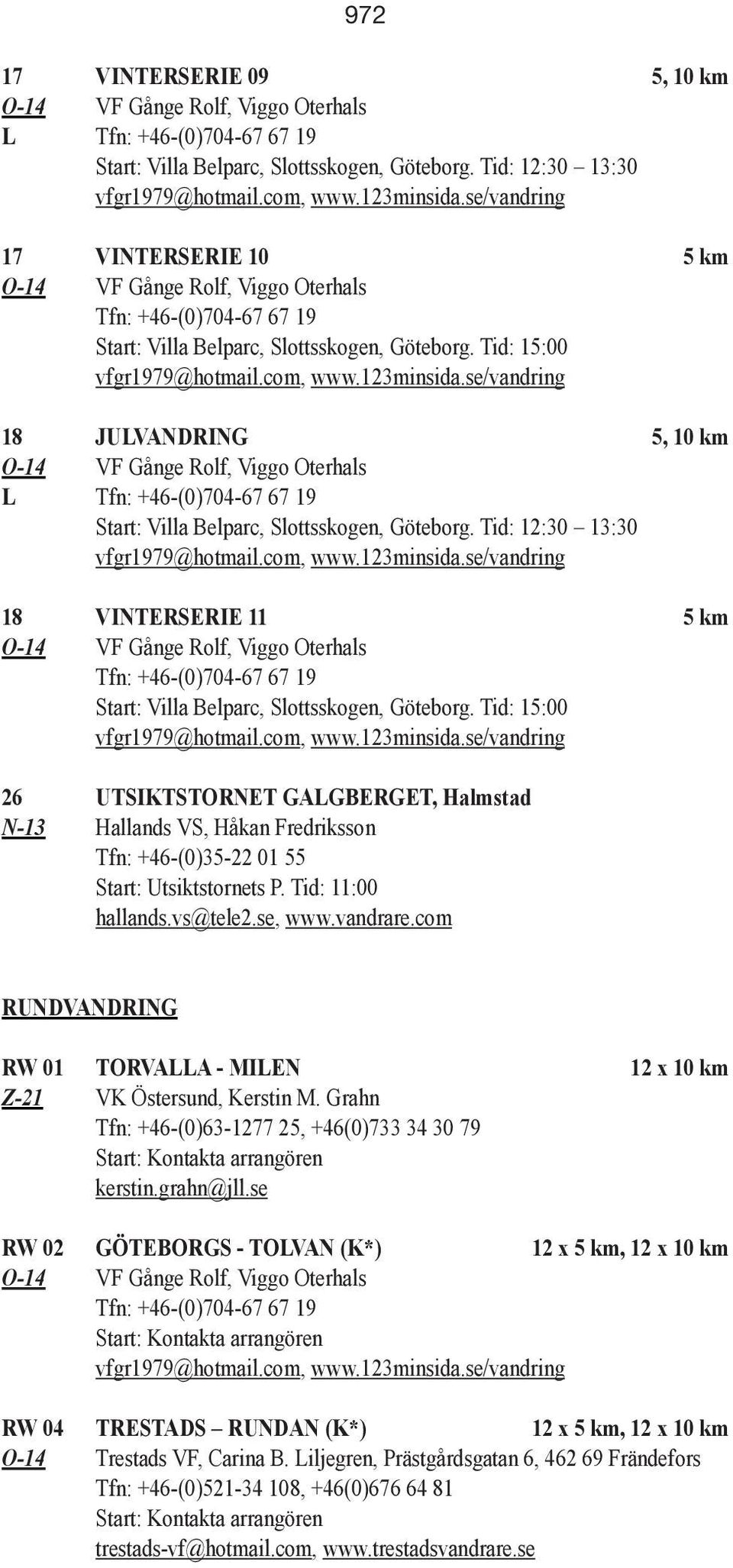 Tid: 15:00 26 UTSIKTSTORNET GALGBERGET, Halmstad N-13 Hallands VS, Håkan Fredriksson Tfn: +46-(0)35-22 01 55 Start: Utsiktstornets P. Tid: 11:00 hallands.vs@tele2.se, www.vandrare.