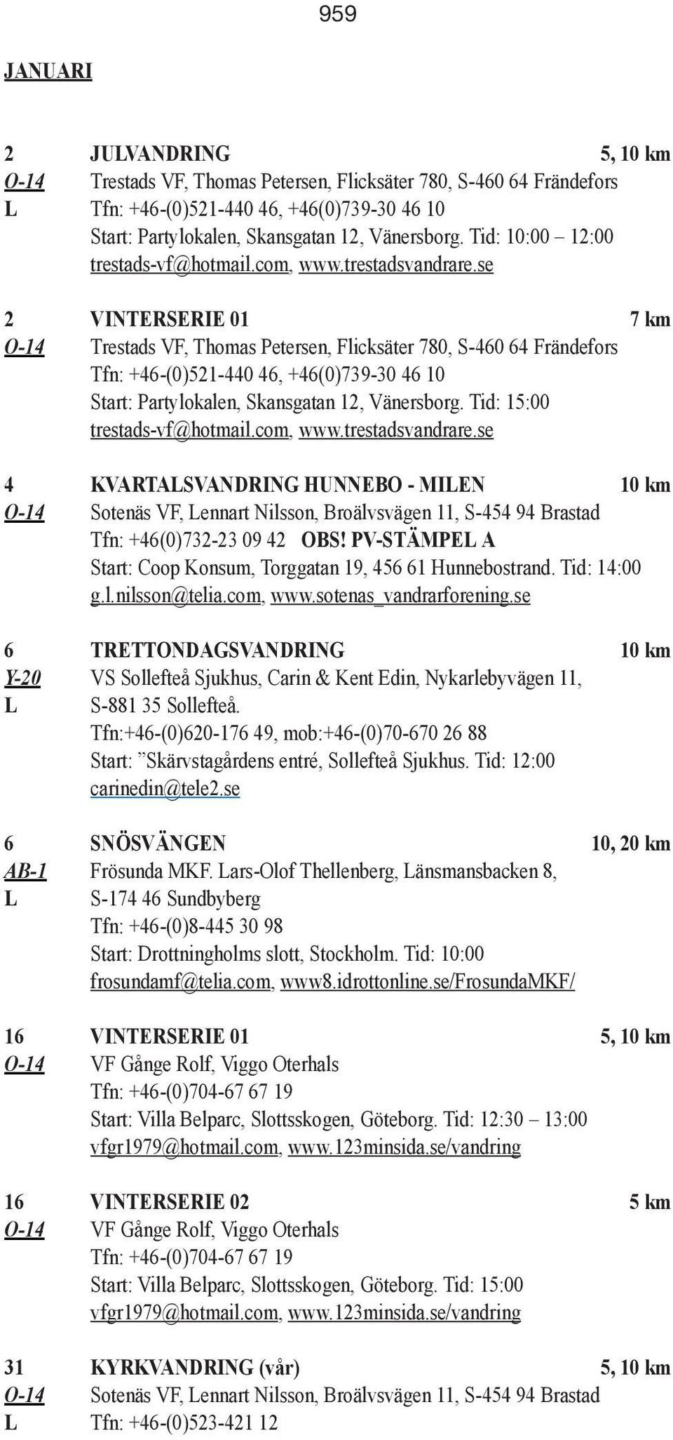 Tid: 15:00 4 KVARTALSVANDRING HUNNEBO - MILEN 10 km Tfn: +46(0)732-23 09 42 OBS! PV-STÄMPEL A Start: Coop Konsum, Torggatan 19, 456 61 Hunnebostrand.