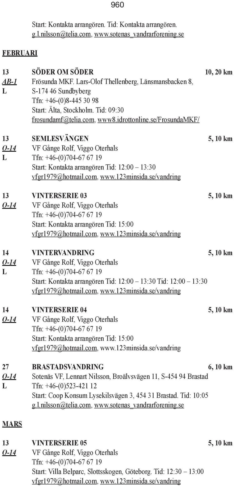 se/frosundamkf/ 13 SEMLESVÄNGEN 5, 10 km L Start: Kontakta arrangören Tid: 12:00 13:30 13 VINTERSERIE 03 5, 10 km Start: Kontakta arrangören Tid: 15:00 14 VINTERVANDRING 5, 10 km L Start: Kontakta