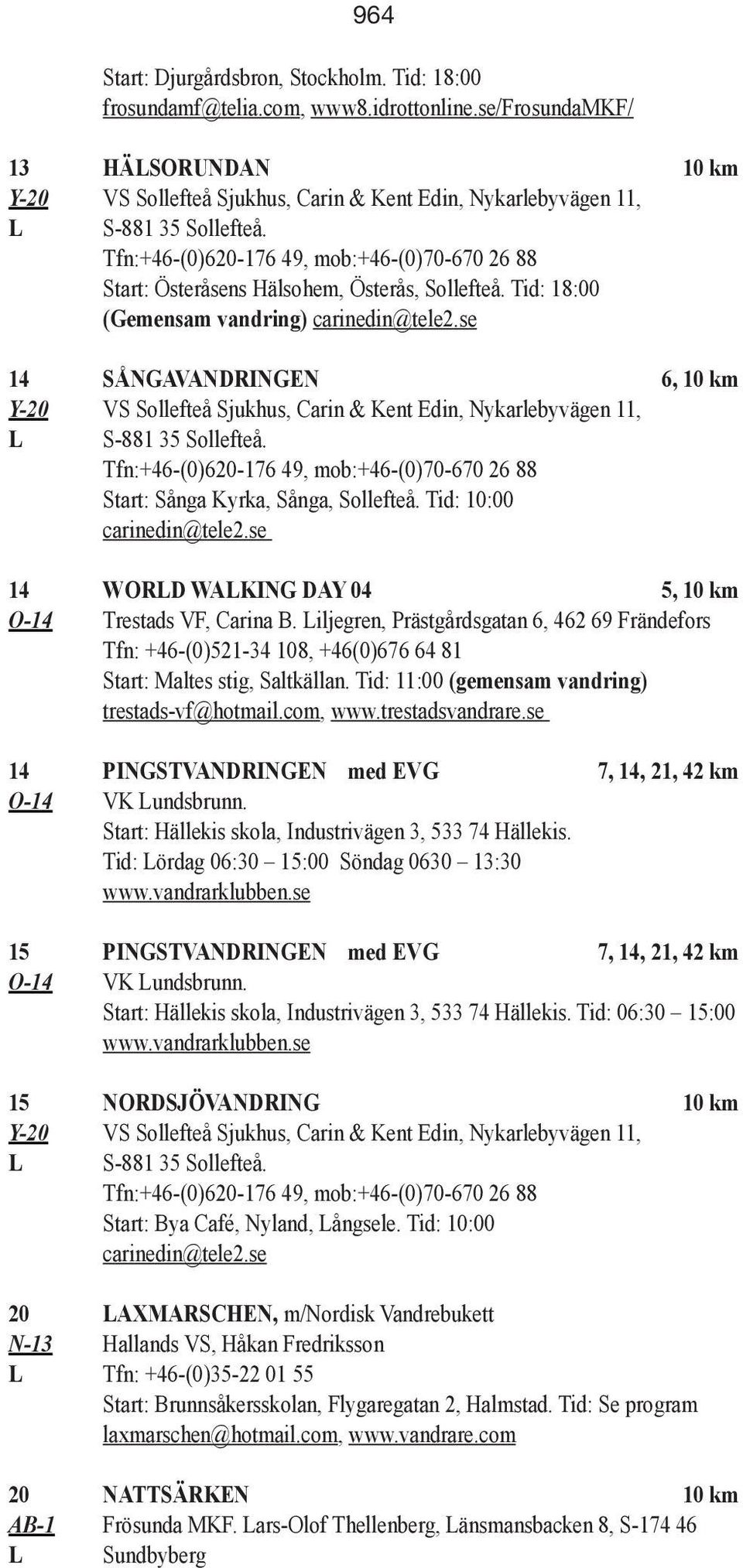 Tfn:+46-(0)620-176 49, mob:+46-(0)70-670 26 88 Start: Österåsens Hälsohem, Österås, Sollefteå. Tid: 18:00 (Gemensam vandring) carinedin@tele2.