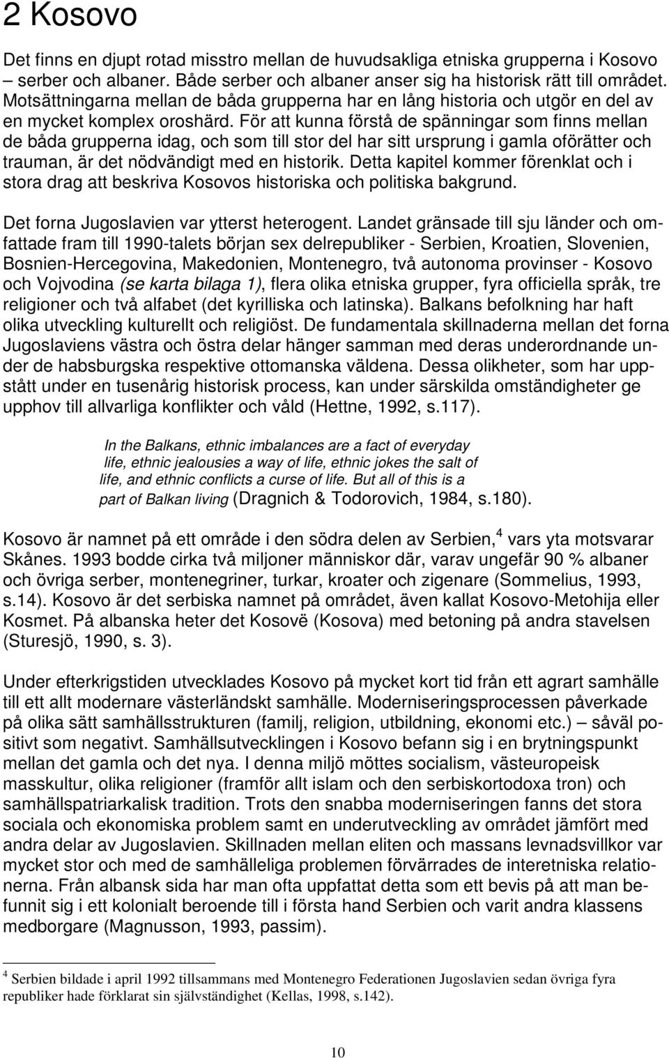 För att kunna förstå de spänningar som finns mellan de båda grupperna idag, och som till stor del har sitt ursprung i gamla oförätter och trauman, är det nödvändigt med en historik.