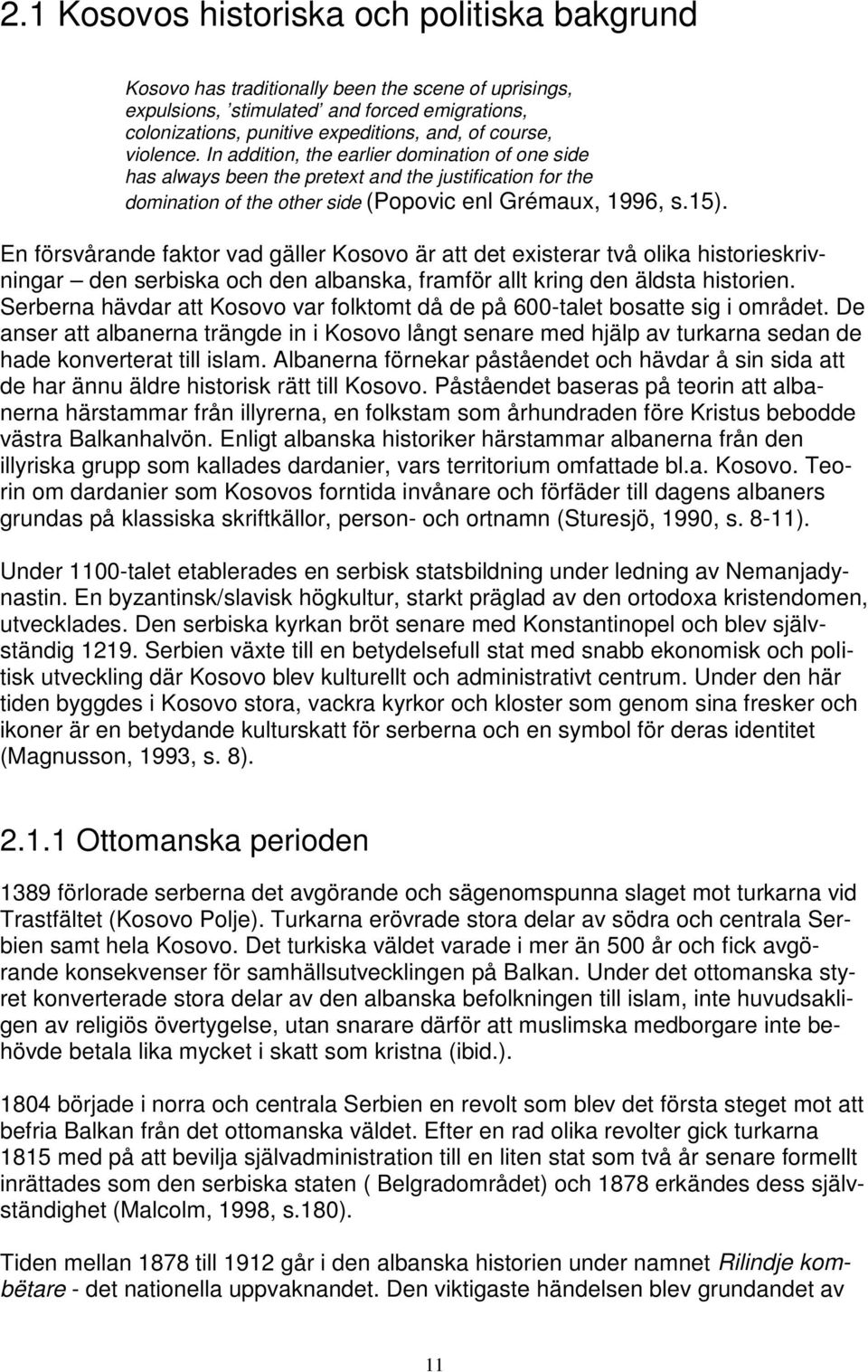 En försvårande faktor vad gäller Kosovo är att det existerar två olika historieskrivningar den serbiska och den albanska, framför allt kring den äldsta historien.