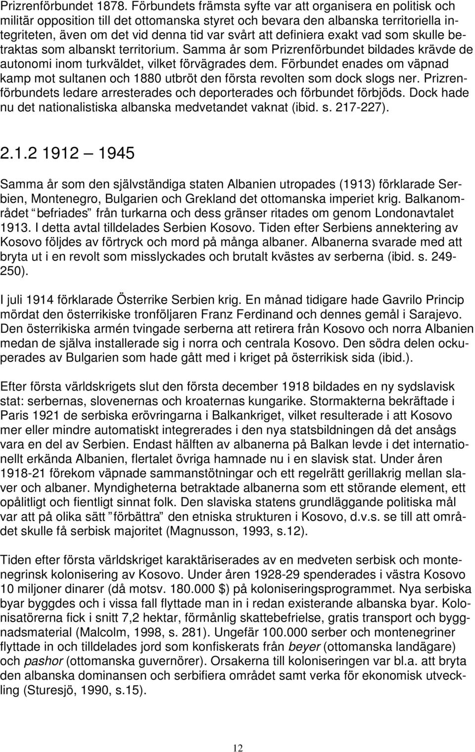 definiera exakt vad som skulle betraktas som albanskt territorium. Samma år som Prizrenförbundet bildades krävde de autonomi inom turkväldet, vilket förvägrades dem.