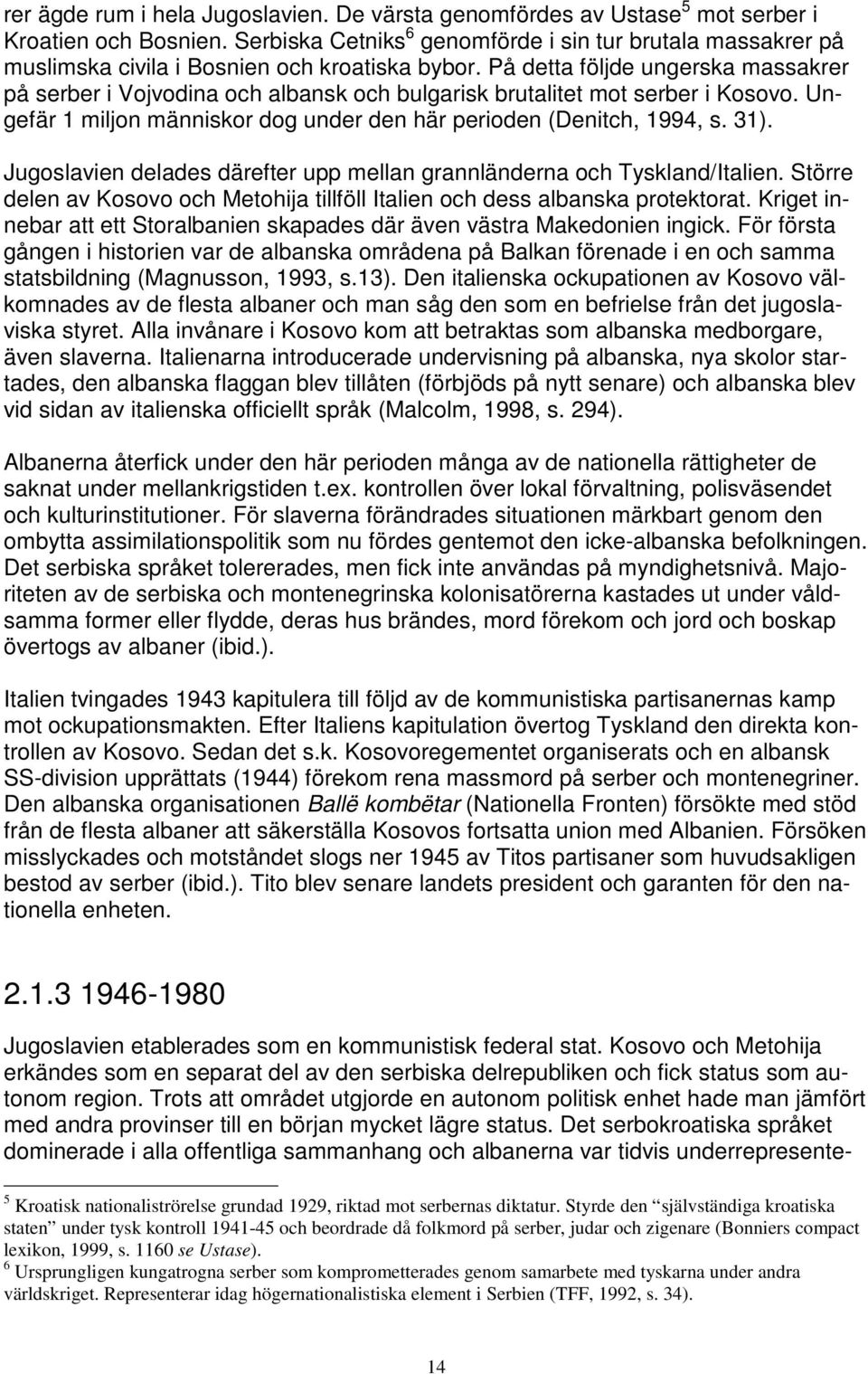 På detta följde ungerska massakrer på serber i Vojvodina och albansk och bulgarisk brutalitet mot serber i Kosovo. Ungefär 1 miljon människor dog under den här perioden (Denitch, 1994, s. 31).