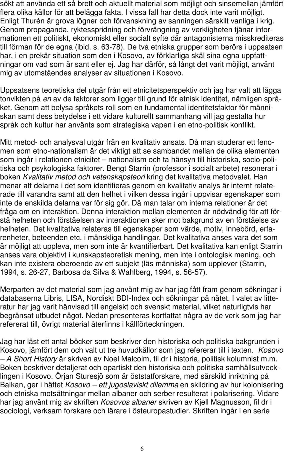 Genom propaganda, ryktesspridning och förvrängning av verkligheten tjänar informationen ett politiskt, ekonomiskt eller socialt syfte där antagonisterna misskrediteras till förmån för de egna (ibid.