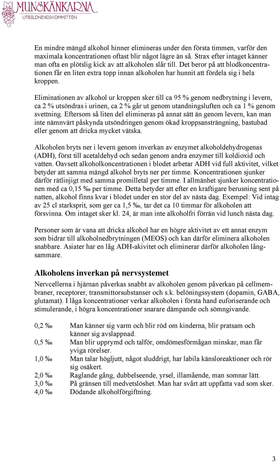 Eliminationen av alkohol ur kroppen sker till ca 95 % genom nedbrytning i levern, ca 2 % utsöndras i urinen, ca 2 % går ut genom utandningsluften och ca 1 % genom svettning.