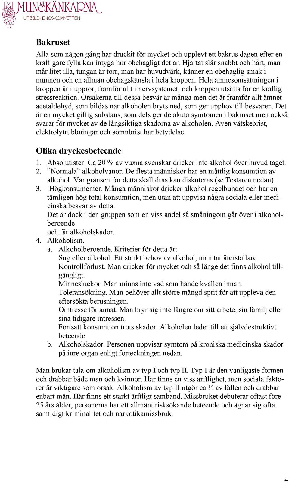 Hela ämnesomsättningen i kroppen är i uppror, framför allt i nervsystemet, och kroppen utsätts för en kraftig stressreaktion.