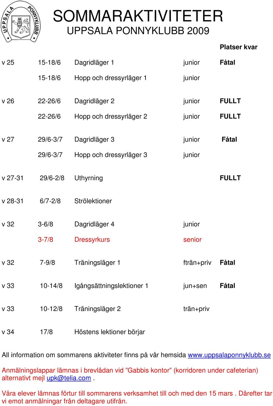 junior 3-7/8 Dressyrkurs senior v 32 7-9/8 Träningsläger 1 fträn+priv Fåtal v 33 10-14/8 Igångsättningslektioner 1 jun+sen Fåtal v 33 10-12/8 Träningsläger 2 trän+priv v 34 17/8 Höstens lektioner